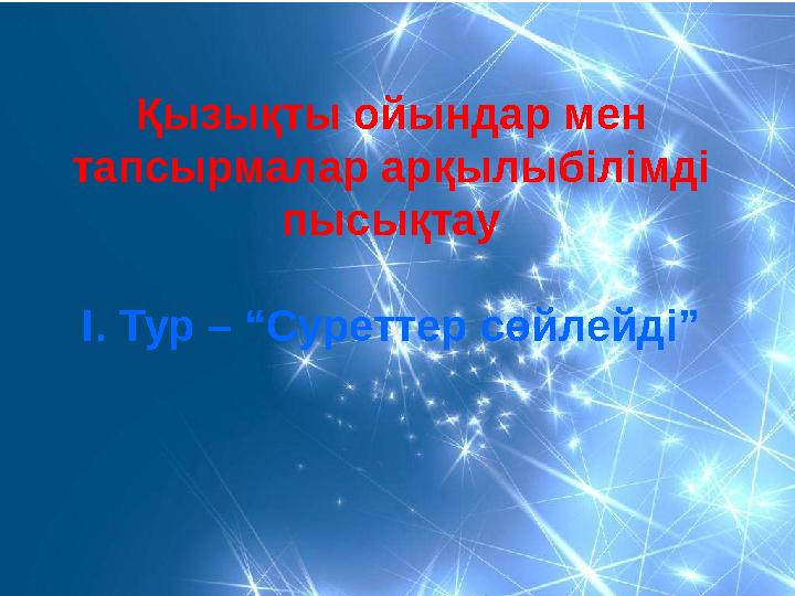 Қызықты ойындар мен тапсырмалар арқылыбілімді пысықтау І. Тур – “Суреттер сөйлейді”