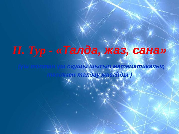 ІІ. Тур - «Талда, жаз, сана» (үш топтан үш оқушы шығып математикалық тәсілмен талдау жасайды.)