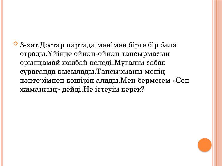 3-хат.Достар партада менімен бірге бір бала отрады.Үйінде ойнап-ойнап тапсырмасын орындамай жазбай келеді.Мұғалім сабақ