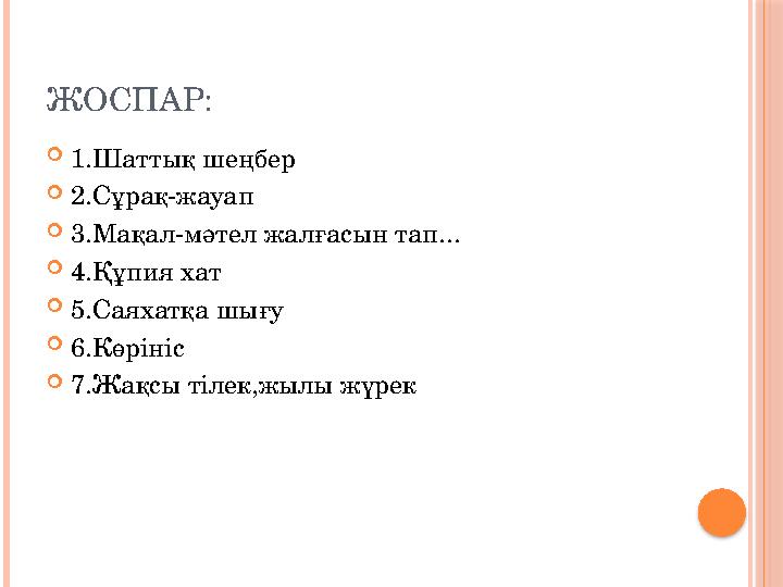 ЖОСПАР: 1.Шаттық шеңбер 2.Сұрақ-жауап 3.Мақал-мәтел жалғасын тап... 4.Құпия хат 5.Саяхатқа шығу 6.Көрініс 7.Жақсы тіл