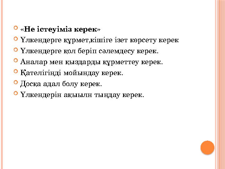 «Не істеуіміз керек» Үлкендерге құрмет,кішіге ізет көрсету керек Үлкендерге қол беріп сәлемдесу керек. Аналар мен қыздар