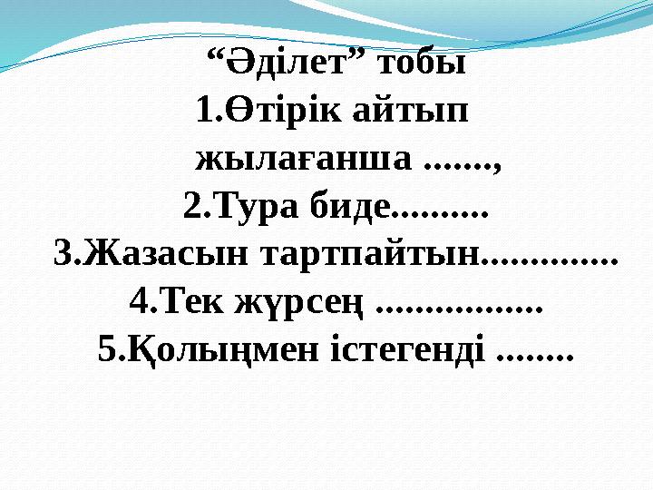 “Әділет” тобы 1.Өтірік айтып жылағанша ......., 2.Тура биде.......... 3.Жазасын тартпайтын.............. 4.Тек жүрсең ........