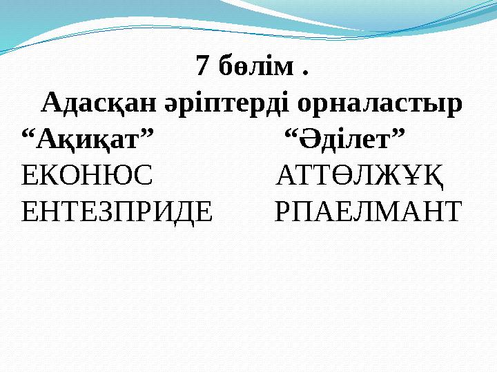 7 бөлім . Адасқан әріптерді орналастыр “Ақиқат” “Әділет” ЕКОНЮС АТТӨЛЖҰҚ ЕНТЕЗПРИДЕ РПАЕЛ