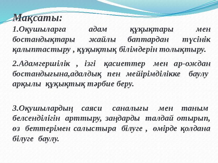 Мақсаты: 1.Оқушыларға адам құқықтары мен бостандықтары жайлы баптардан түсінік қалыптастыру , құқықтық білімдерін толықтыру.