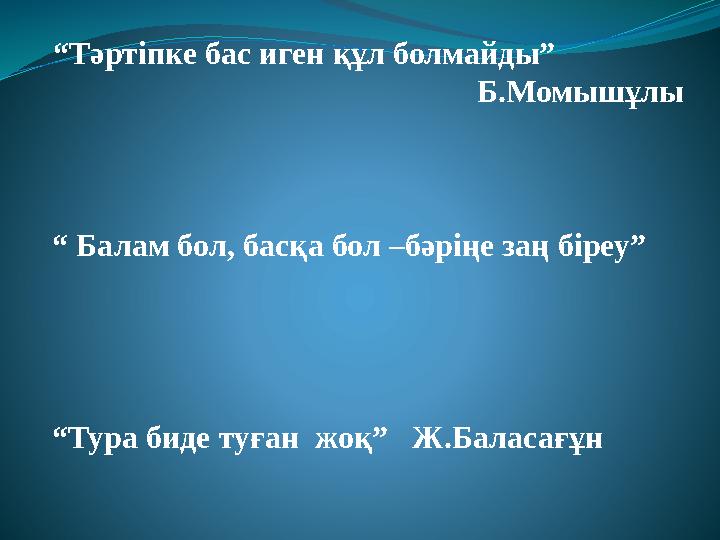 “Тәртіпке бас иген құл болмайды” Б.Момышұлы “ Балам бол, басқа бол –бәріңе заң біреу” “Ту