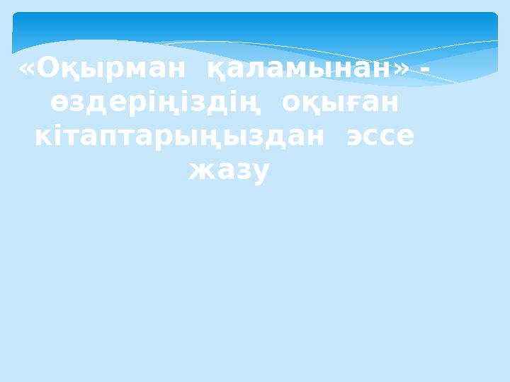 «Оқырман қаламынан» - өздеріңіздің оқыған кітаптарыңыздан эссе жазу