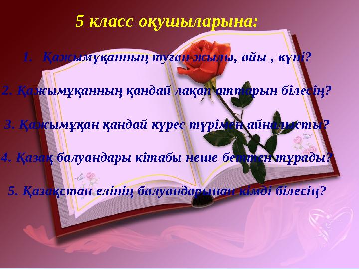 5 класс оқушыларына: 1. Қажымұқанның туған жылы, айы , күні? 2. Қажымұқанның қандай лақап аттарын білесің? 3. Қажымұқан қандай к