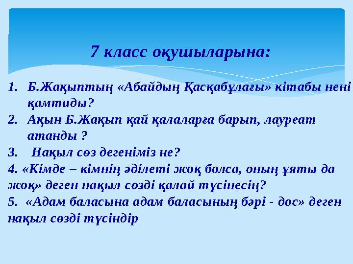 7 класс оқушыларына: 1. Б.Жақыптың «Абайдың Қасқабұлағы» кітабы нені қамтиды? 2. Ақын Б.Жақып қай қалаларға барып, лауреат ата