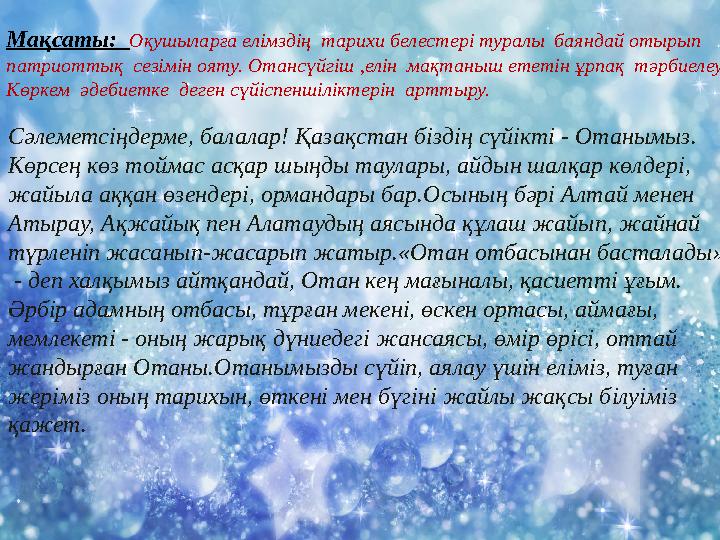 Мақсаты: Оқушыларға елімздің тарихи белестері туралы баяндай отырып патриоттық сезімін ояту. Отансүйгіш ,елін мақтаныш е