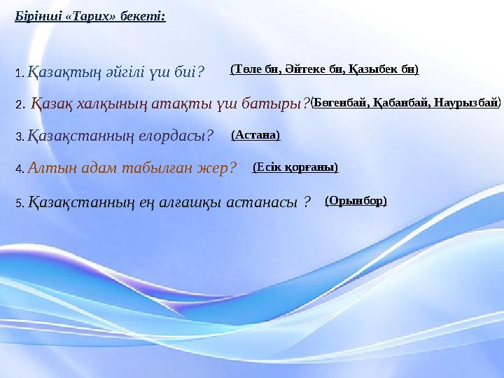 Бірінші « Тарих » бекеті: 1. Қазақтың әйгілі үш биі? 2 . Қазақ халқының атақты үш батыры ? 3. Қазақстанның елордасы? 4.