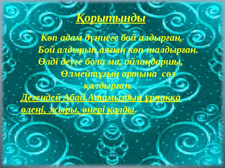 O Қорытынды O Көп адам дүниеге бой алдырған, O Бой алдырып,аяғын көп шалдырған. O Өлді деуге бола ма, ойлаңдаршы, O Өлмей