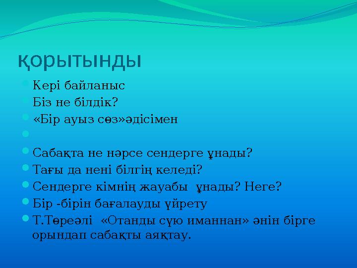 қорытынды Кері байланыс Біз не білдік? «Бір ауыз сөз»әдісімен  Сабақта не нәрсе сендерге ұнады? Тағы да нені білгің келе