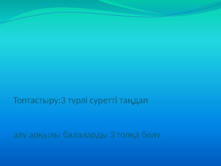 Топтастыру:3 түрлі суретті таңдап алу арқылы балаларды 3 топқа бөлу