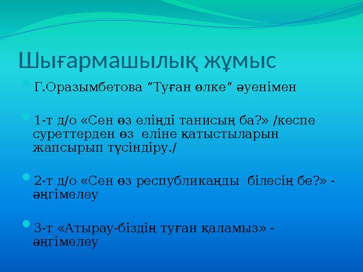 Шығармашылық жұмыс  Г.Оразымбетова “Туған өлке” әуенімен  1-т д/о «Сен өз еліңді танисың ба?» /кеспе суреттерден өз еліне қ