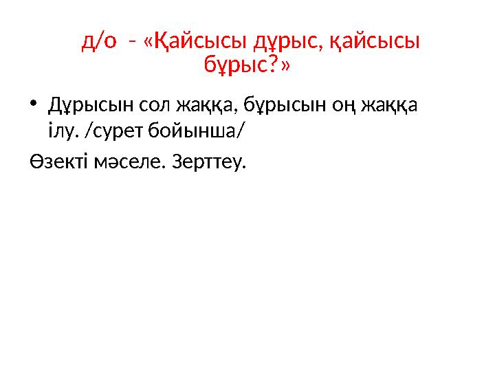 д/о - «Қайсысы дұрыс, қайсысы бұрыс?» • Дұрысын сол жаққа, бұрысын оң жаққа ілу. /сурет бойынша/ Өзекті мәселе. Зерттеу.