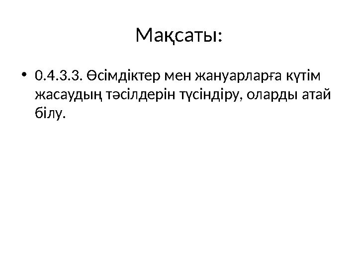 Мақсаты: • 0.4.3.3. Өсімдіктер мен жануарларға күтім жасаудың тәсілдерін түсіндіру, оларды атай білу.