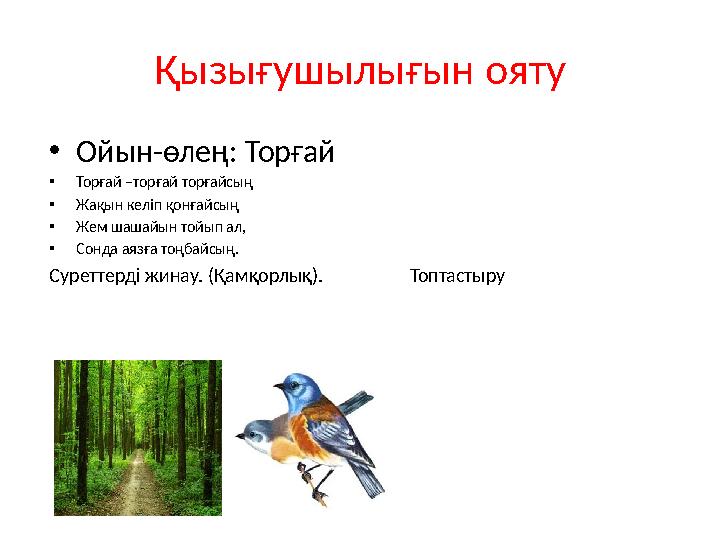 Қызығушылығын ояту • Ойын-өлең: Торғай • Торғай –торғай торғайсың • Жақын келіп қонғайсың • Жем шашайын тойып ал, • Сонда аязға