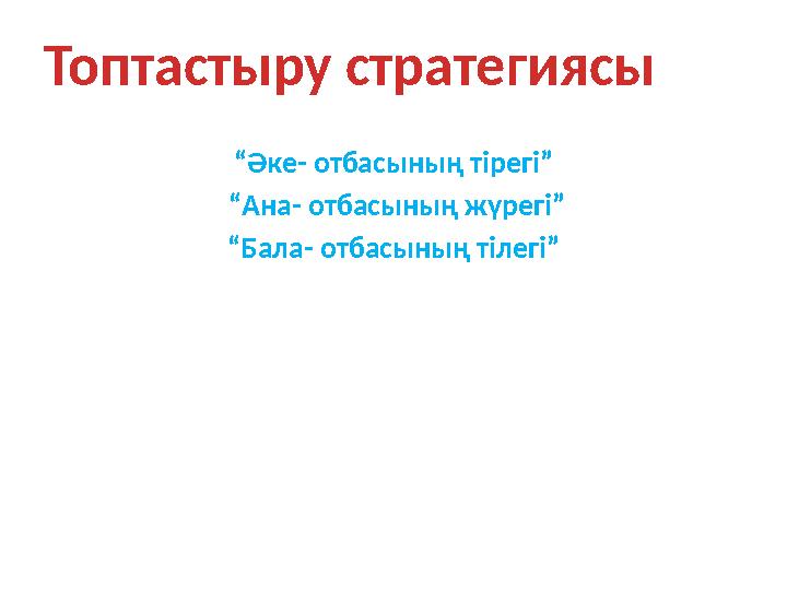 “ Әке- отбасының тірегі” “ Ана- отбасының жүрегі” “ Бала- отбасының тілегі”Топтастыру стратегиясы