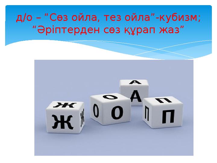 Өтілген дыбыстар бойынша сөз ойлау, баспа әріптермен жазу. д/о – “Сөз ойла, тез ойла”-кубизм; “Әріптерден сөз құрап жаз” Н