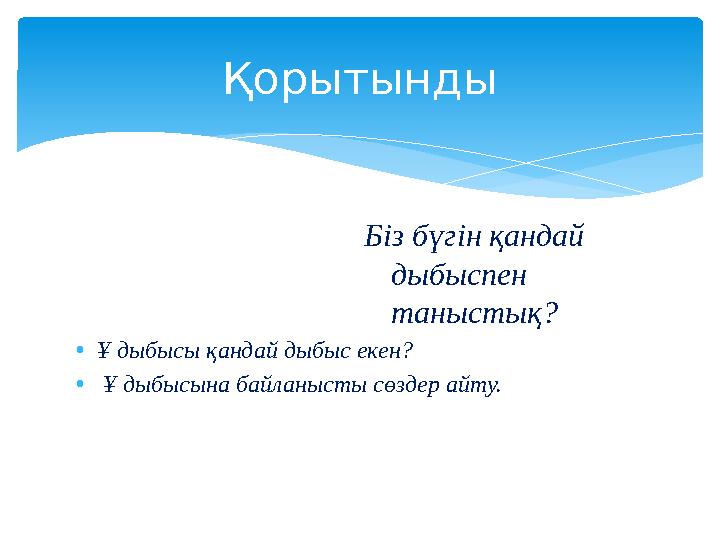 Біз бүгін қандай дыбыспен таныстық? •Ұ дыбысы қандай дыбыс екен? • Ұ дыбысына байланысты сөздер айту. Қорытынды