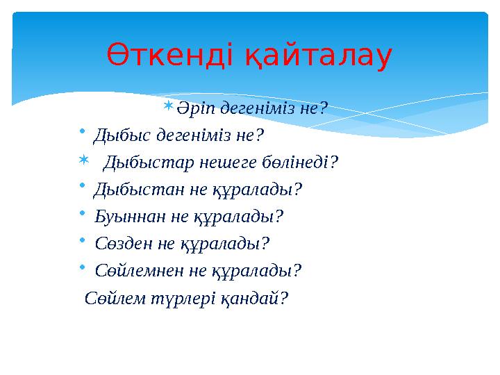 *Әріп дегеніміз не? •Дыбыс дегеніміз не?  Дыбыстар нешеге бөлінеді? •Дыбыстан не құралады? •Буыннан не құралады? •Сөзден не