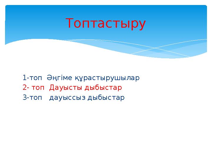 1-топ Әңгіме құрастырушылар 2- топ Дауысты дыбыстар 3-топ дауыссыз дыбыстар Топтастыру