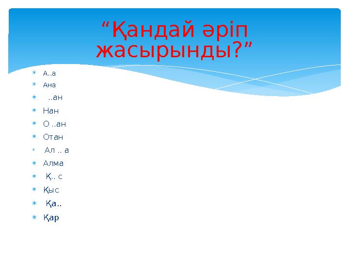 А..а Ана  ..ан Нан О ..ан Отан  Ал .. а Алма  Қ.. с Қыс  Қа.. Қар “Қандай әріп жас