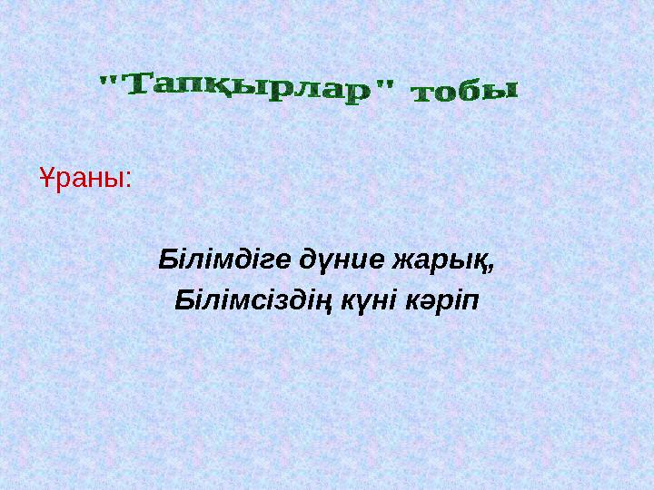 Ұраны: Білімдіге дүние жарық, Білімсіздің күні кәріп