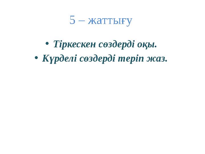 5 – жаттығу • Тіркескен сөздерді оқы. • Күрделі сөздерді теріп жаз.