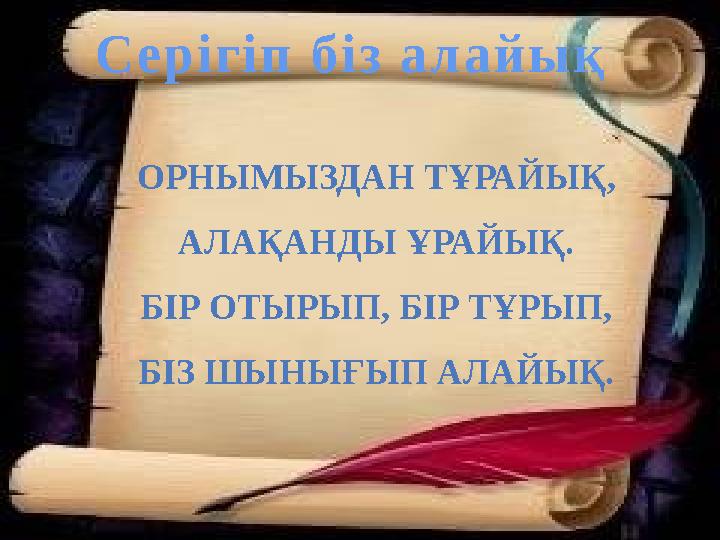 С е р і г і п б і з а л а й ы қ ОРНЫМЫЗДАН ТҰРАЙЫҚ, АЛАҚАНДЫ ҰРАЙЫҚ. БІР ОТЫРЫП, БІР ТҰРЫП, БІЗ ШЫНЫҒЫП АЛАЙЫҚ.