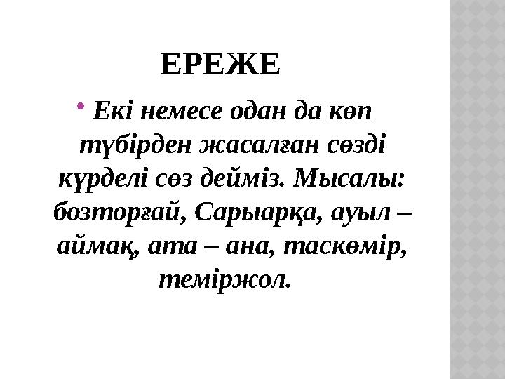 ЕРЕЖЕ  Екі немесе одан да көп түбірден жасалған сөзді күрделі сөз дейміз. Мысалы: бозторғай, Сарыарқа, ауыл – аймақ, ата