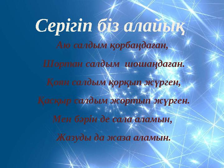 Серігіп біз алайық Аю салдым қорбаңдаған, Шортан салдым шошаңдаған. Қоян салдым қорқып жүрген, Қасқыр салдым жортып жүрген. Ме