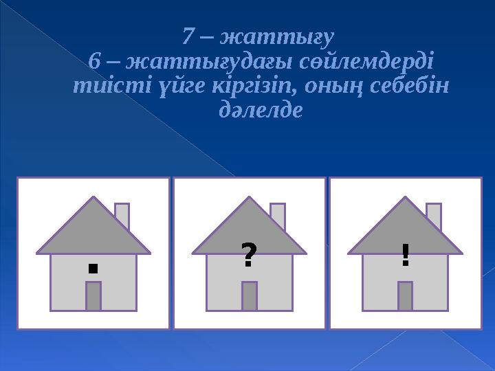 7 – жаттығу 6 – жаттығудағы сөйлемдерді тиісті үйге кіргізіп, оның себебін дәлелде . ? !