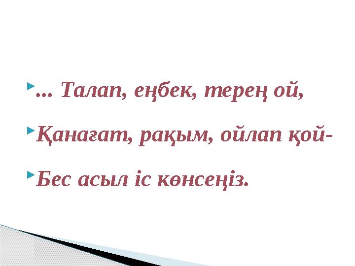  ... Талап, еңбек, терең ой,  Қанағат, рақым, ойлап қой-  Бес асыл іс көнсеңіз.