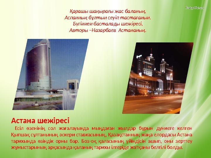 Қарашы шаңырағы жас баланың, Аспанның бұлтын сеуіп тастағанын. Бүгіннен басталады шежіресі, Авторы –Назарбаев Астананың. Астана