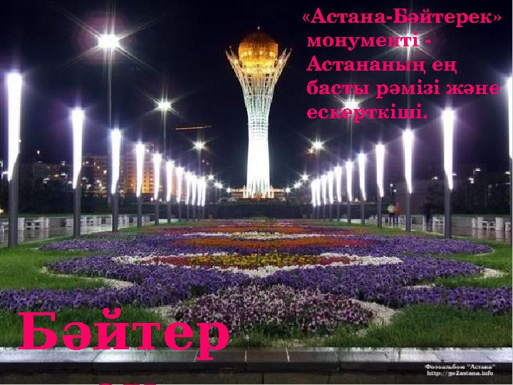 «Астана-Бәйтерек» монументі - Астананың ең басты рәмізі және ескерткіші. Бәйтер ек