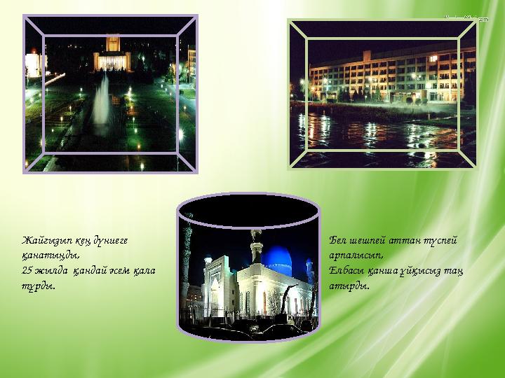 Жайғызып кең дүниеге қанатыңды, 25 жылда қандай әсем қала тұрды. Бел шешпей аттан түспей арпалысып, Елбасы қанша ұйқысыз таң