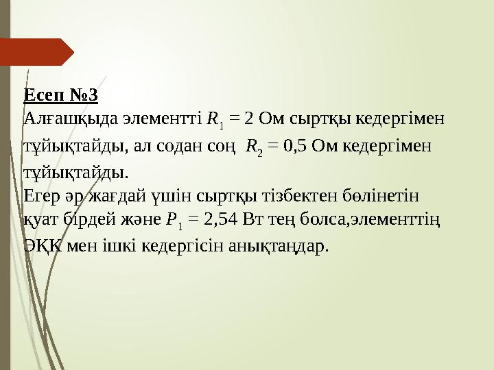 Есеп №3 Алғашқыда элементті R 1 = 2 Ом сыртқы кедергімен тұйықтайды, ал содан соң R 2 = 0,5 Ом кедергімен тұйы