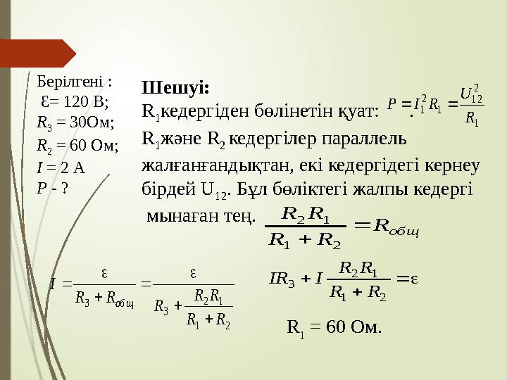 Берілгені : Ɛ= 120 В; R 3 = 30Ом; R 2 = 60 Ом; I = 2 A Р - ? Шешуі: R 1 кедергіден бөлінетін қуат: . R 1 жә
