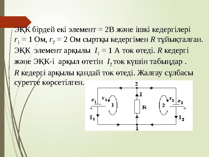 ЭҚК бірдей екі элемент = 2В және ішкі кедергілері r 1 = 1 Ом, r 2 = 2 Ом сыртқы кедергімен R тұйықталған. ЭҚК