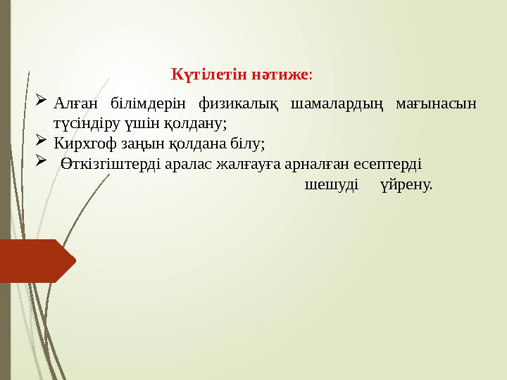 Алған білімдерін физикалық шамалардың мағынасын түсіндіру үшін қолдану; Кирхгоф заңын қолдана білу;  Өткізгішт