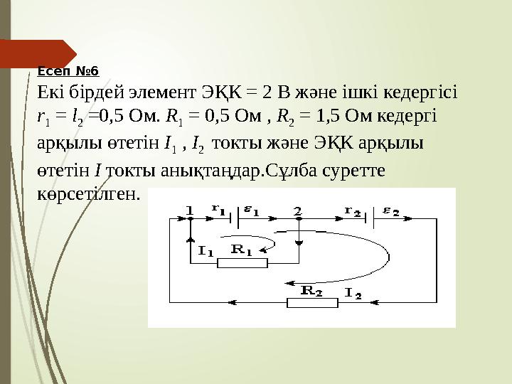 Есеп №6 Екі бірдей элемент ЭҚК = 2 В және ішкі кедергісі r 1 = l 2 =0,5 Ом. R 1 = 0,5 Ом , R 2 = 1,5 Ом кедергі а