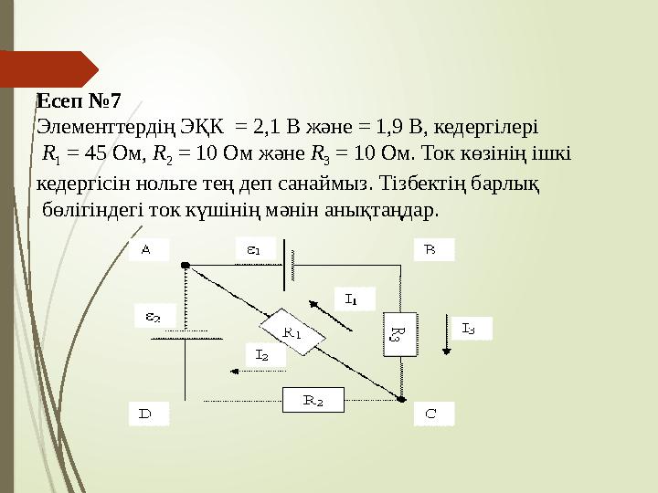 Есеп №7 Элементтердің ЭҚК = 2,1 В және = 1,9 В, кедергілері R 1 = 45 Ом, R 2 = 10 Ом және R 3 = 10 Ом. Ток кө