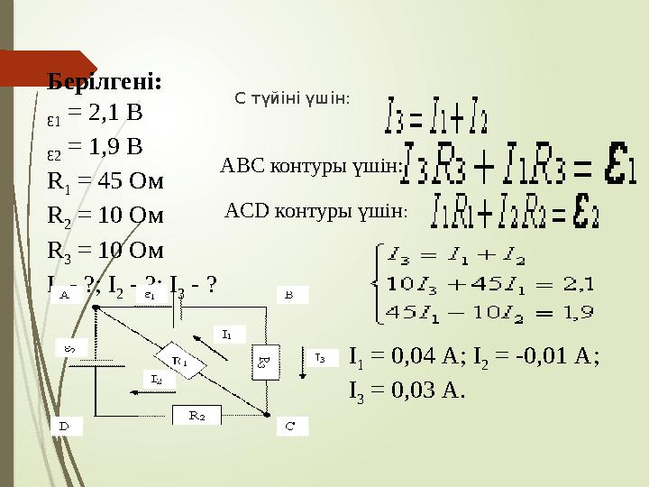 С түйіні үшін: Берілгені: Ɛ1 = 2,1 В Ɛ2 = 1,9 В R 1 = 45 Ом R 2 = 10 Ом R 3 = 10 Ом I 1 - ?; I 2 - ?; I 3 - ?