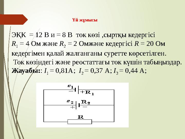 Үй жұмысы ЭҚК = 12 В и = 8 В ток көзі ,сыртқы кедергісі R 1 = 4 Ом және R 2 = 2 Омжәне кедергісі R = 20 Ом ке