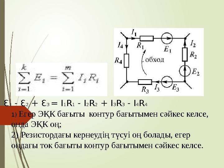 Ɛ1 - Ɛ2 + Ɛ3 = I1R1 - I2R2 + I3R3 - I4R4 1) Егер ЭҚК бағыты контур бағытымен сәйкес келсе, онда ЭҚК оң; 2) Резис