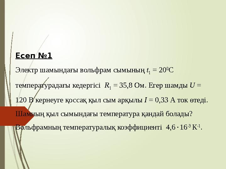 Есеп №1 Электр шамындағы вольфрам сымының t 1 = 20 0 С температурадағы кедергісі R 1 = 35,8 Ом. Егер шамды U =