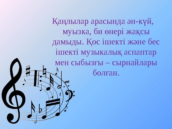 Қаңлылар арасында ән-күй, муызка, би өнері жақсы дамыды. Қос ішекті және бес ішекті музыкалық аспаптар мен сыбызғы – сырнайл