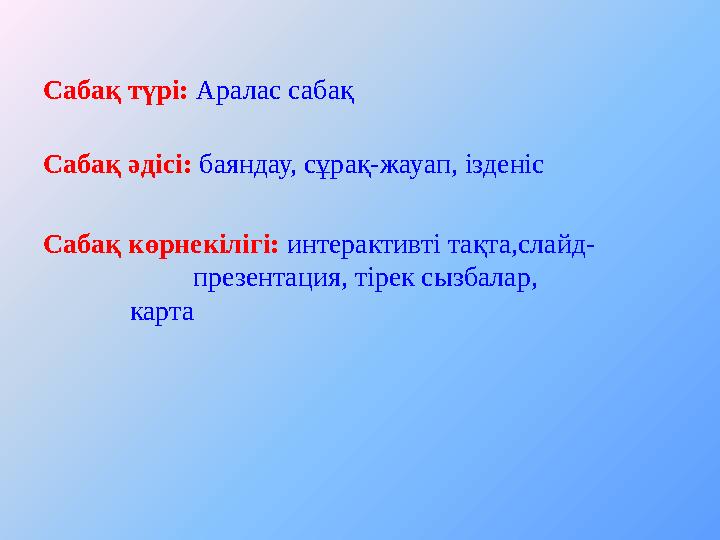 Сабақ түрі: Аралас сабақ Сабақ әдісі: баяндау, сұрақ-жауап, ізденіс Сабақ көрнекілігі: интерактивті тақта,слайд- презентац