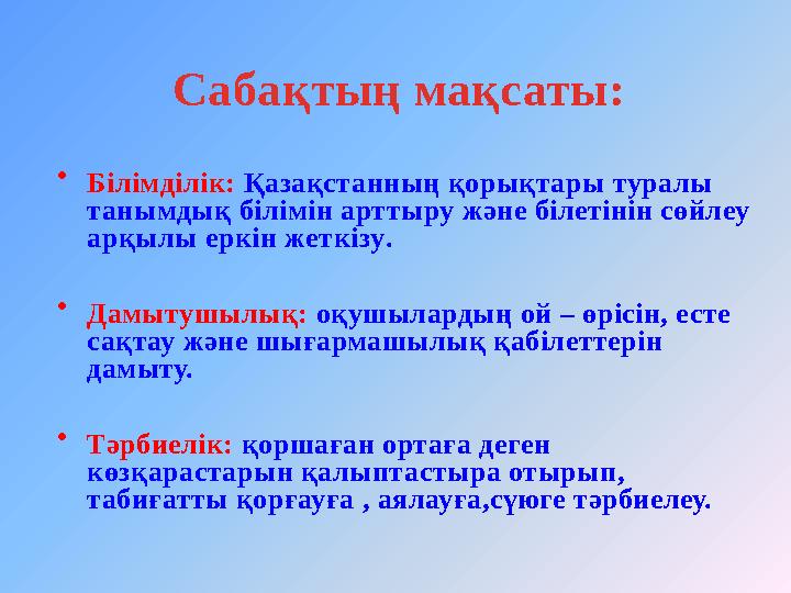 Сабақтың мақсаты: • Білімділік: Қазақстанның қорықтары туралы танымдық білімін арттыру және білетінін сөйлеу арқылы еркін же